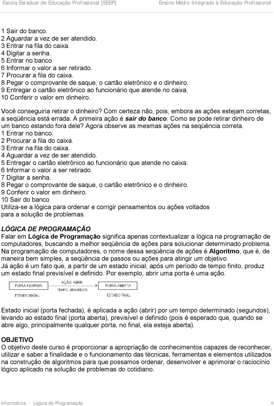 Você conseguiria retirar o dinheiro? Com certeza não, pois, embora as ações estejam corretas, a seqüência está errada. A primeira ação é sair do banco.