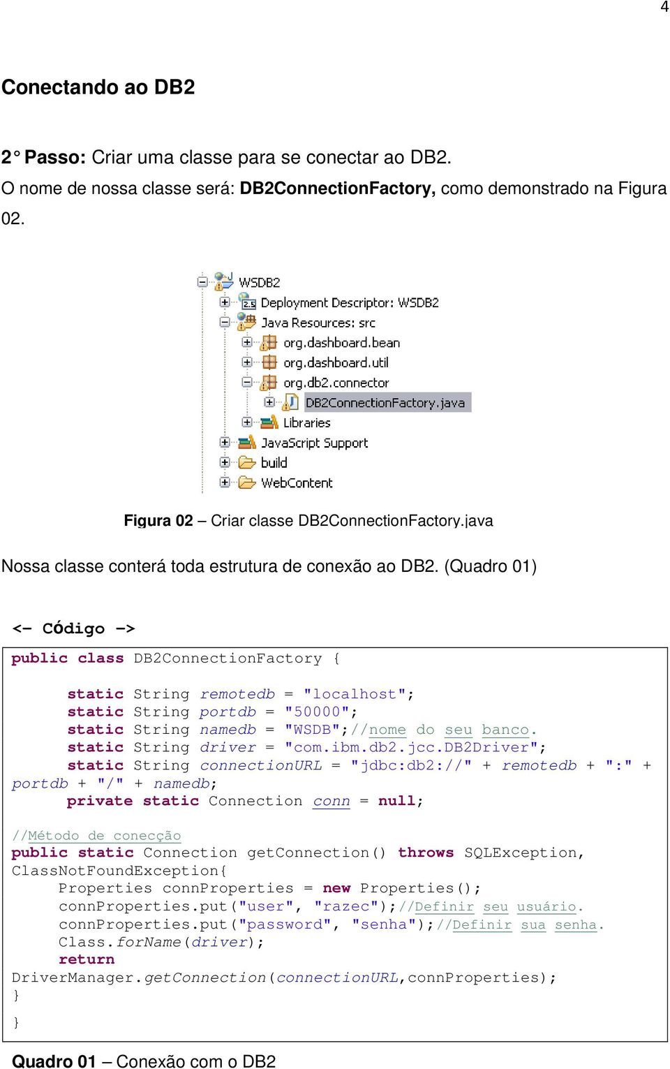 (Quadro 01) <- Código -> public class DB2ConnectionFactory static String remotedb = "localhost"; static String portdb = "50000"; static String namedb = "WSDB";//nome do seu banco.