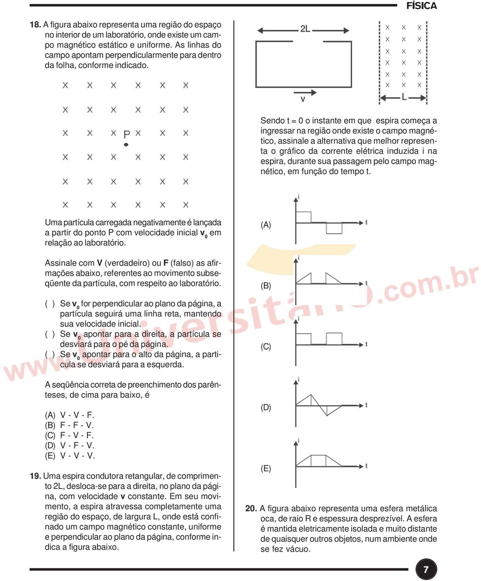 Sendo t = 0 o instante e que espira coeça a ingressar na região onde existe o capo agnético, assinale a alternativa que elhor representa o gráfico da corrente elétrica induzida i na espira, durante