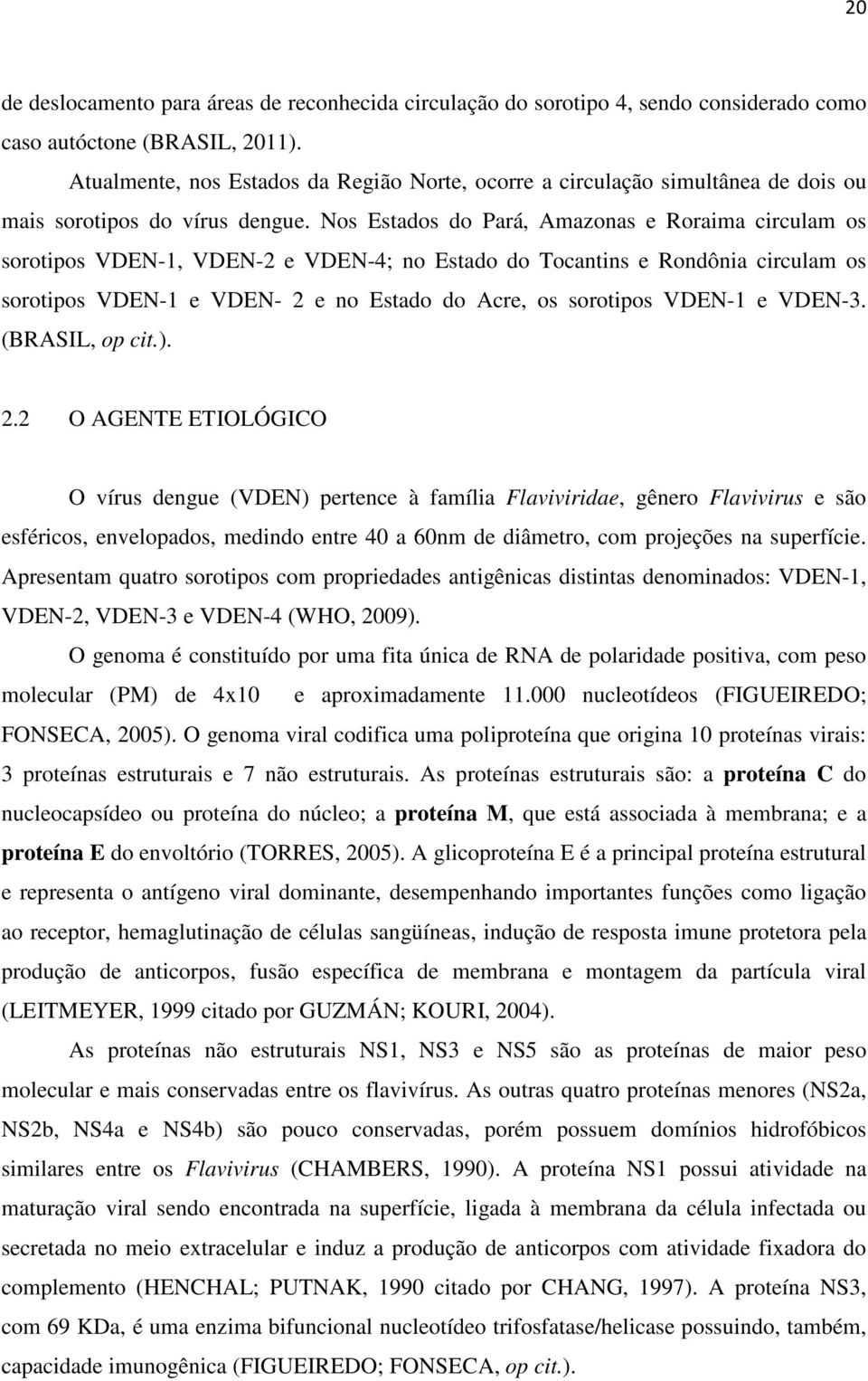 Nos Estados do Pará, Amazonas e Roraima circulam os sorotipos VDEN-1, VDEN-2 e VDEN-4; no Estado do Tocantins e Rondônia circulam os sorotipos VDEN-1 e VDEN- 2 e no Estado do Acre, os sorotipos