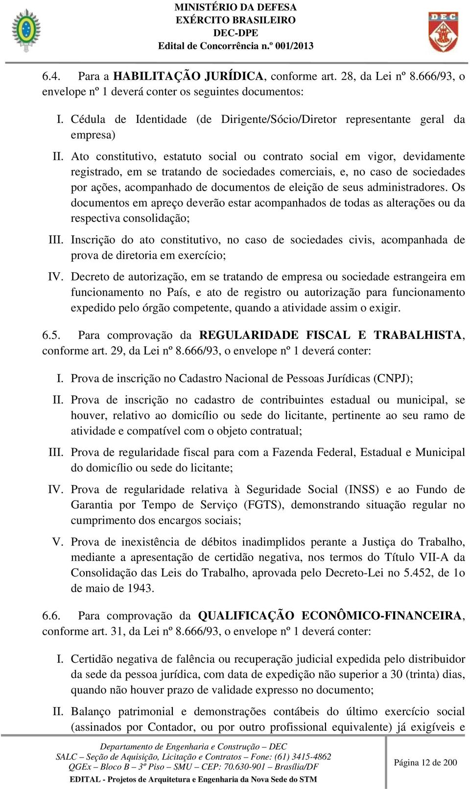 Ato constitutivo, estatuto social ou contrato social em vigor, devidamente registrado, em se tratando de sociedades comerciais, e, no caso de sociedades por ações, acompanhado de documentos de