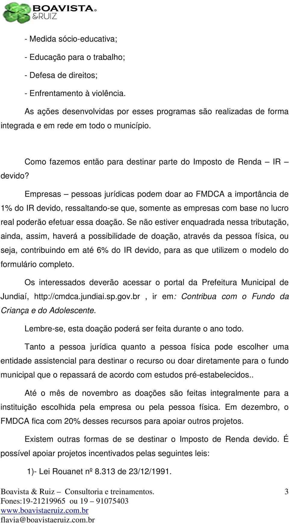 Empresas pessoas jurídicas podem doar ao FMDCA a importância de 1% do IR devido, ressaltando-se que, somente as empresas com base no lucro real poderão efetuar essa doação.