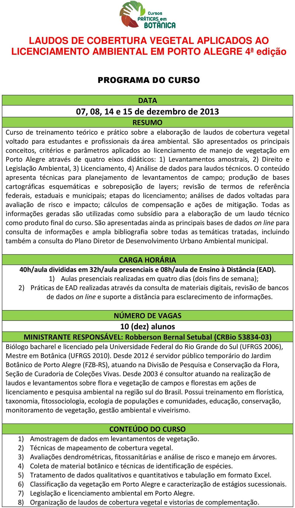 São apresentados os principais conceitos, critérios e parâmetros aplicados ao licenciamento de manejo de vegetação em Porto Alegre através de quatro eixos didáticos: 1) Levantamentos amostrais, 2)