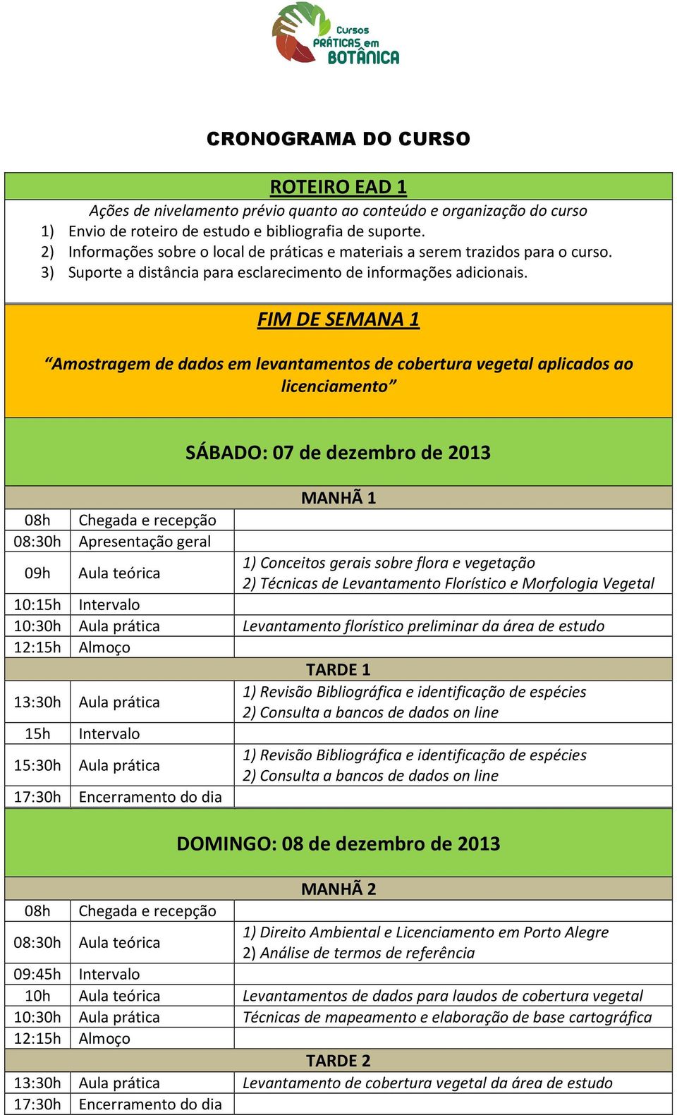 FIM DE SEMANA 1 Amostragem de dados em levantamentos de cobertura vegetal aplicados ao licenciamento 08:30h Apresentação geral 09h Aula teórica SÁBADO: 07 de dezembro de 2013 MANHÃ 1 1) Conceitos