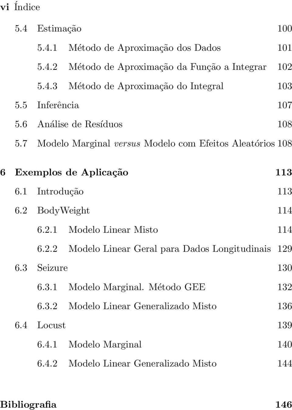 2 BodyWeight 114 6.2.1 Modelo Linear Misto 114 6.2.2 Modelo Linear Geral para Dados Longitudinais 129 6.3 Seizure 130 6.3.1 Modelo Marginal.