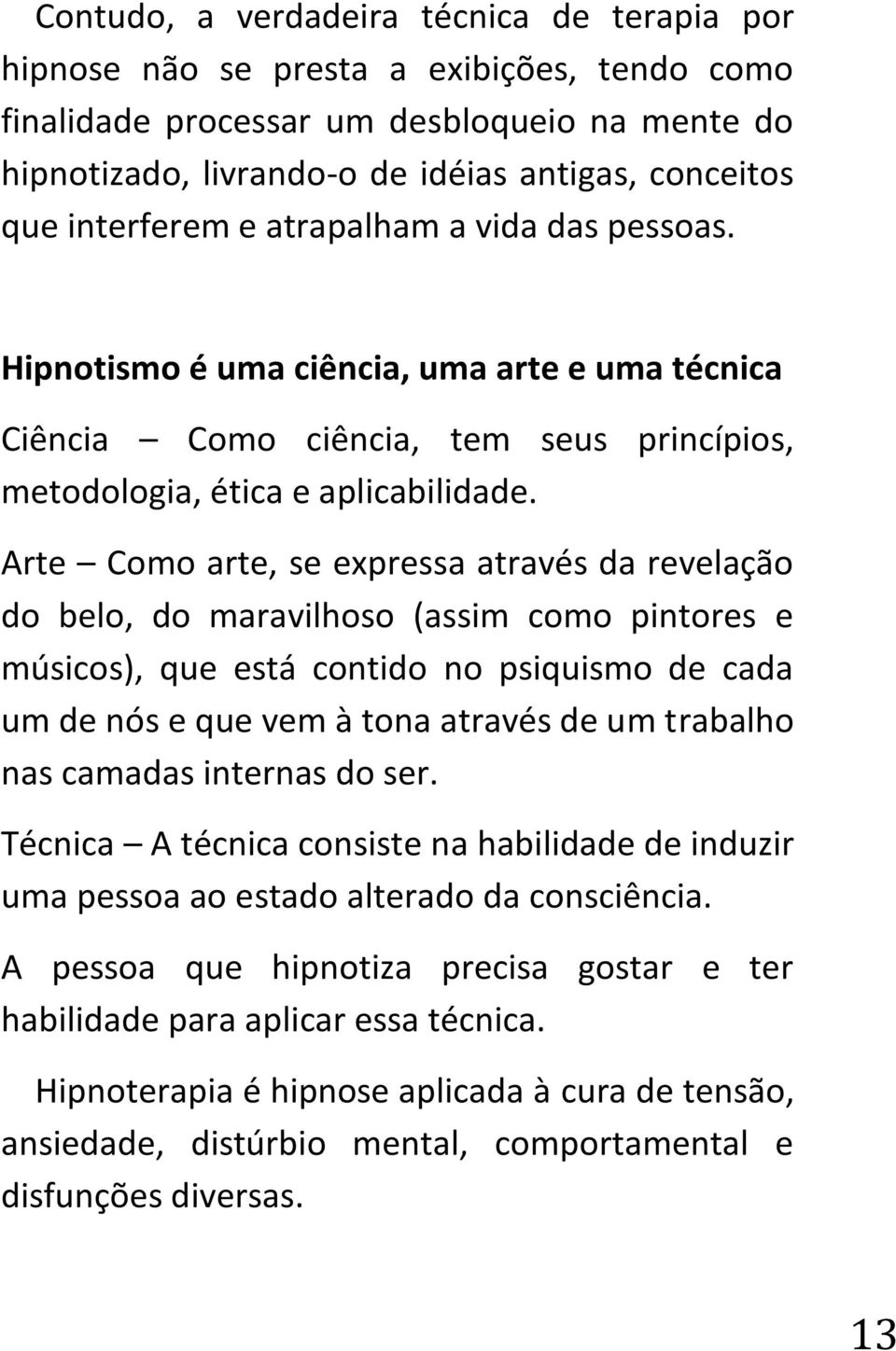 Arte Como arte, se expressa através da revelação do belo, do maravilhoso (assim como pintores e músicos), que está contido no psiquismo de cada um de nós e que vem à tona através de um trabalho nas