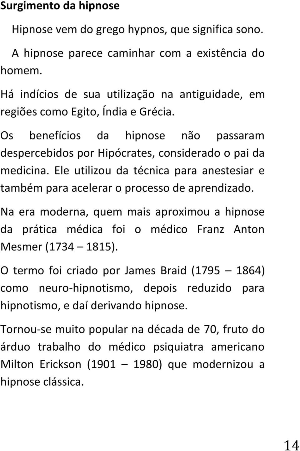 Ele utilizou da técnica para anestesiar e também para acelerar o processo de aprendizado. Na era moderna, quem mais aproximou a hipnose da prática médica foi o médico Franz Anton Mesmer (1734 1815).