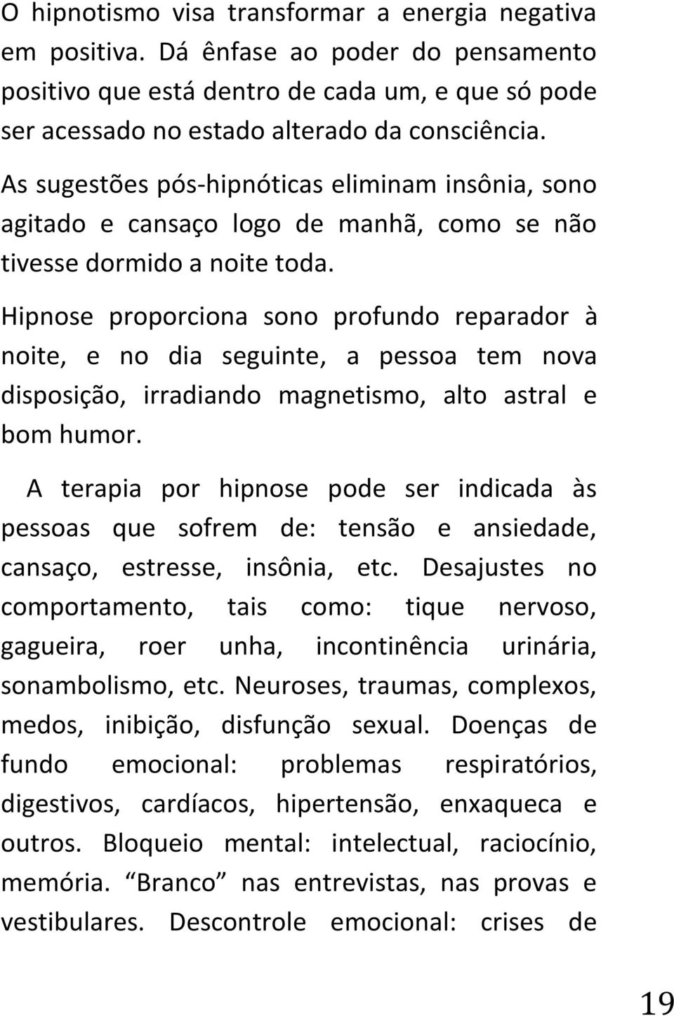 Hipnose proporciona sono profundo reparador à noite, e no dia seguinte, a pessoa tem nova disposição, irradiando magnetismo, alto astral e bom humor.