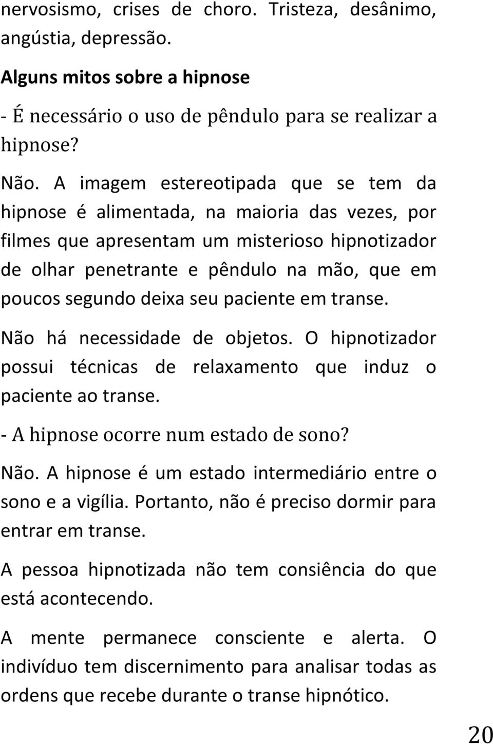 seu paciente em transe. Não há necessidade de objetos. O hipnotizador possui técnicas de relaxamento que induz o paciente ao transe. - A hipnose ocorre num estado de sono? Não. A hipnose é um estado intermediário entre o sono e a vigília.