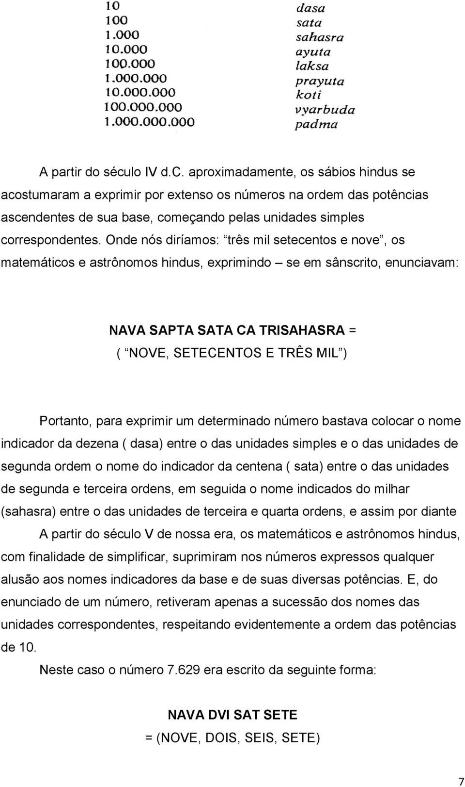 para exprimir um determinado número bastava colocar o nome indicador da dezena ( dasa) entre o das unidades simples e o das unidades de segunda ordem o nome do indicador da centena ( sata) entre o