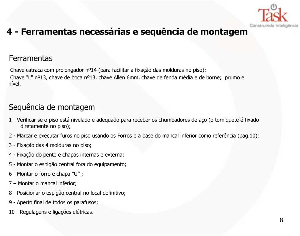 Sequência de montagem 1 - Verificar se o piso está nivelado e adequado para receber os chumbadores de aço (o torniquete é fixado diretamente no piso); 2 - Marcar e executar furos no piso usando os