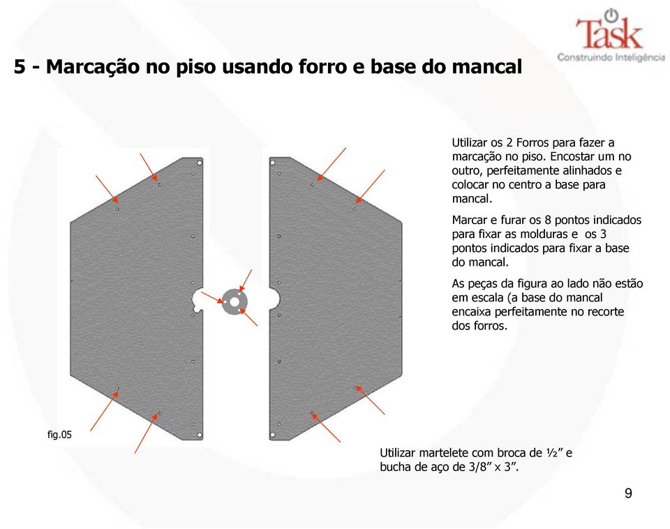 Marcar e furar os 8 pontos indicados para fixar as molduras e os 3 pontos indicados para fixar a base do mancal.