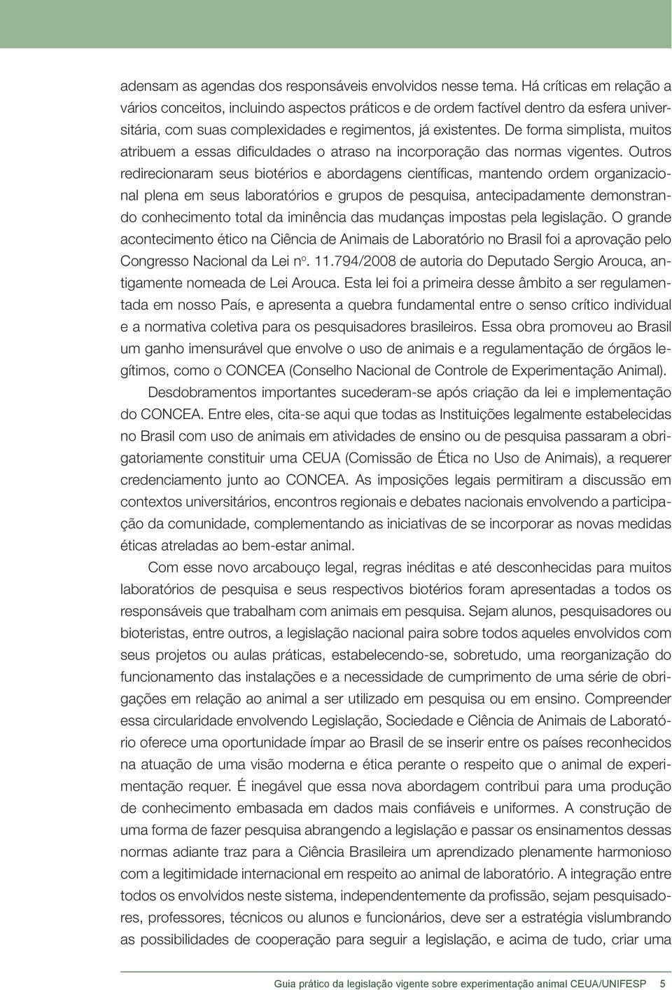 De forma simplista, muitos atribuem a essas dificuldades o atraso na incorporação das normas vigentes.