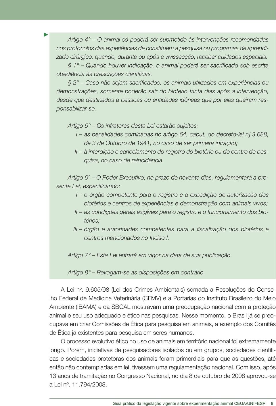 2 Caso não sejam sacrificados, os animais utilizados em experiências ou demonstrações, somente poderão sair do biotério trinta dias após a intervenção, desde que destinados a pessoas ou entidades