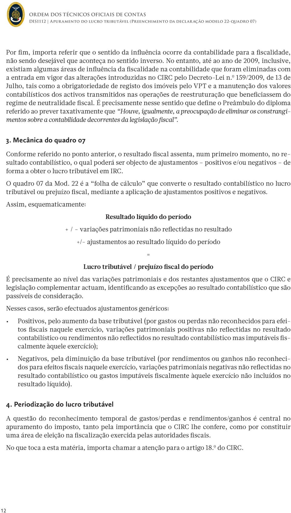 No entanto, até ao ano de 2009, inclusive, existiam algumas áreas de influência da fiscalidade na contabilidade que foram eliminadas com a entrada em vigor das alterações introduzidas no CIRC pelo