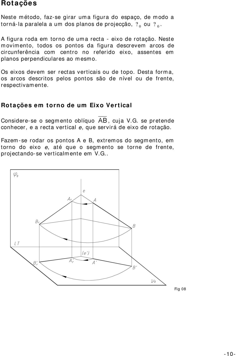 Desta forma, os arcos descritos pelos pontos são de nível ou de frente, respectivamente. Rotações em torno de um Eixo Vertical Considere-se o segmento oblíquo AB, cuja V.G.
