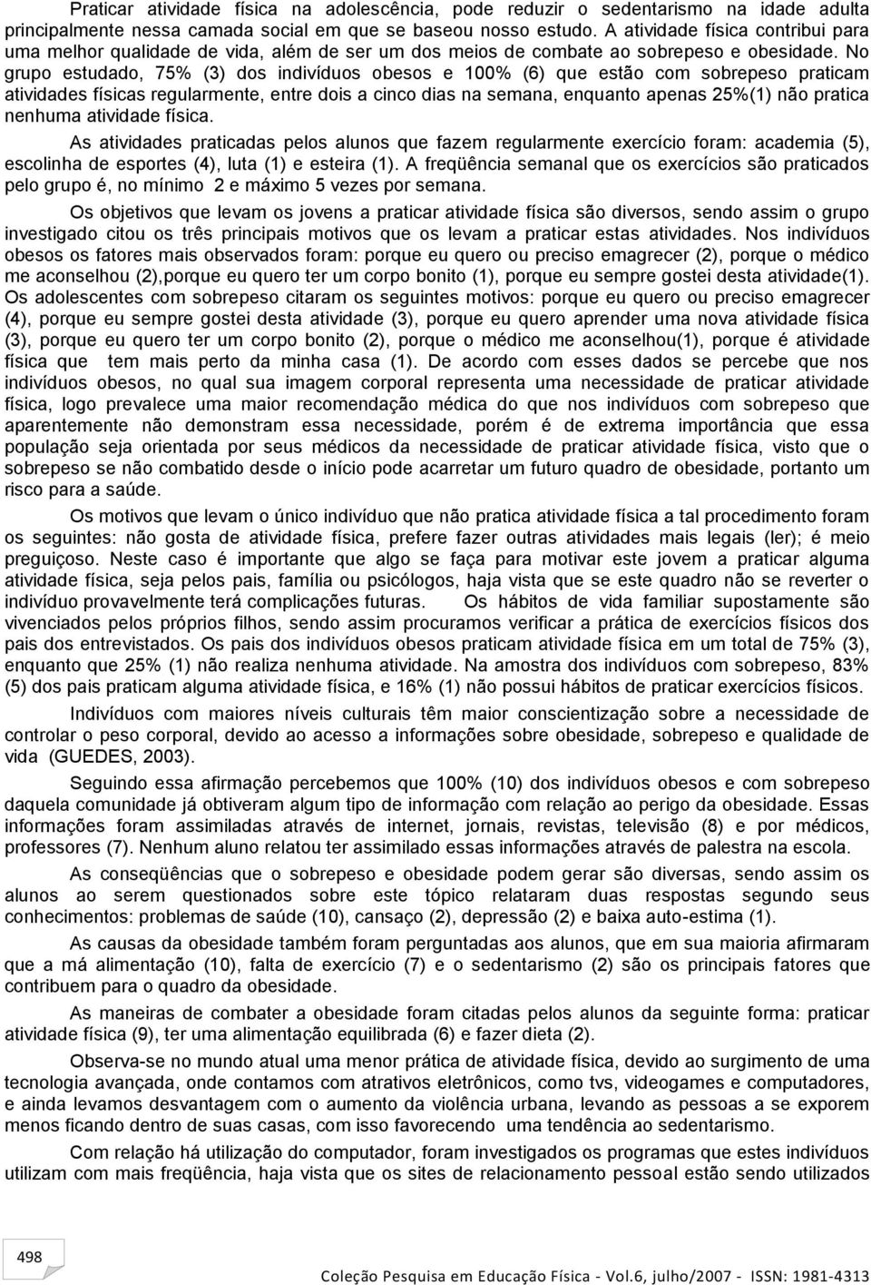 No grupo estudado, 75% (3) dos indivíduos obesos e 100% (6) que estão com sobrepeso praticam atividades físicas regularmente, entre dois a cinco dias na semana, enquanto apenas 25%(1) não pratica