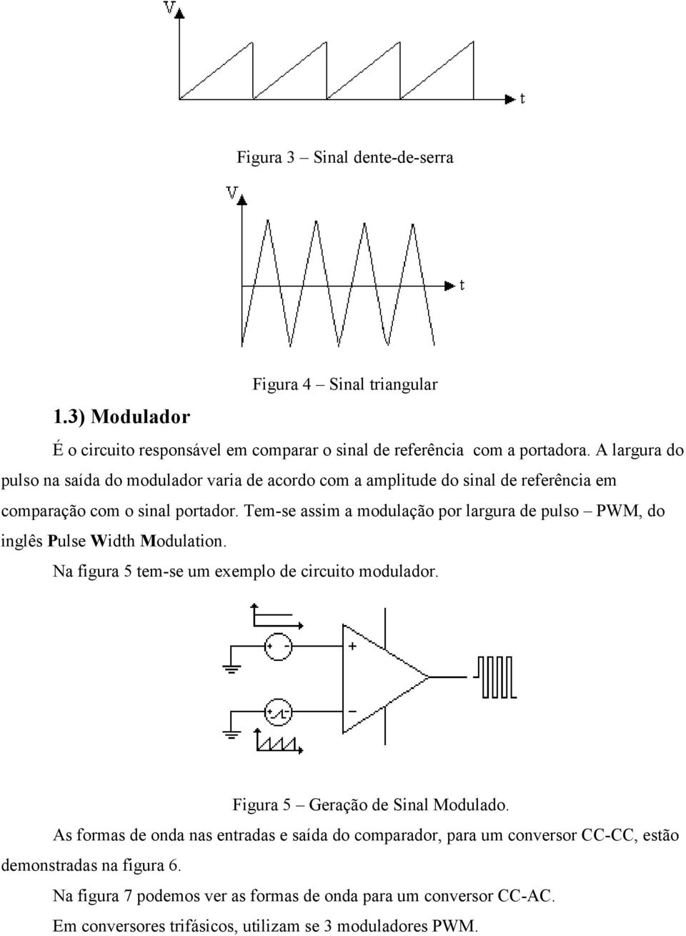 Tem-se assim a modulação por largura de pulso PWM, do inglês Pulse Width Modulation. Na figura 5 tem-se um exemplo de circuito modulador.