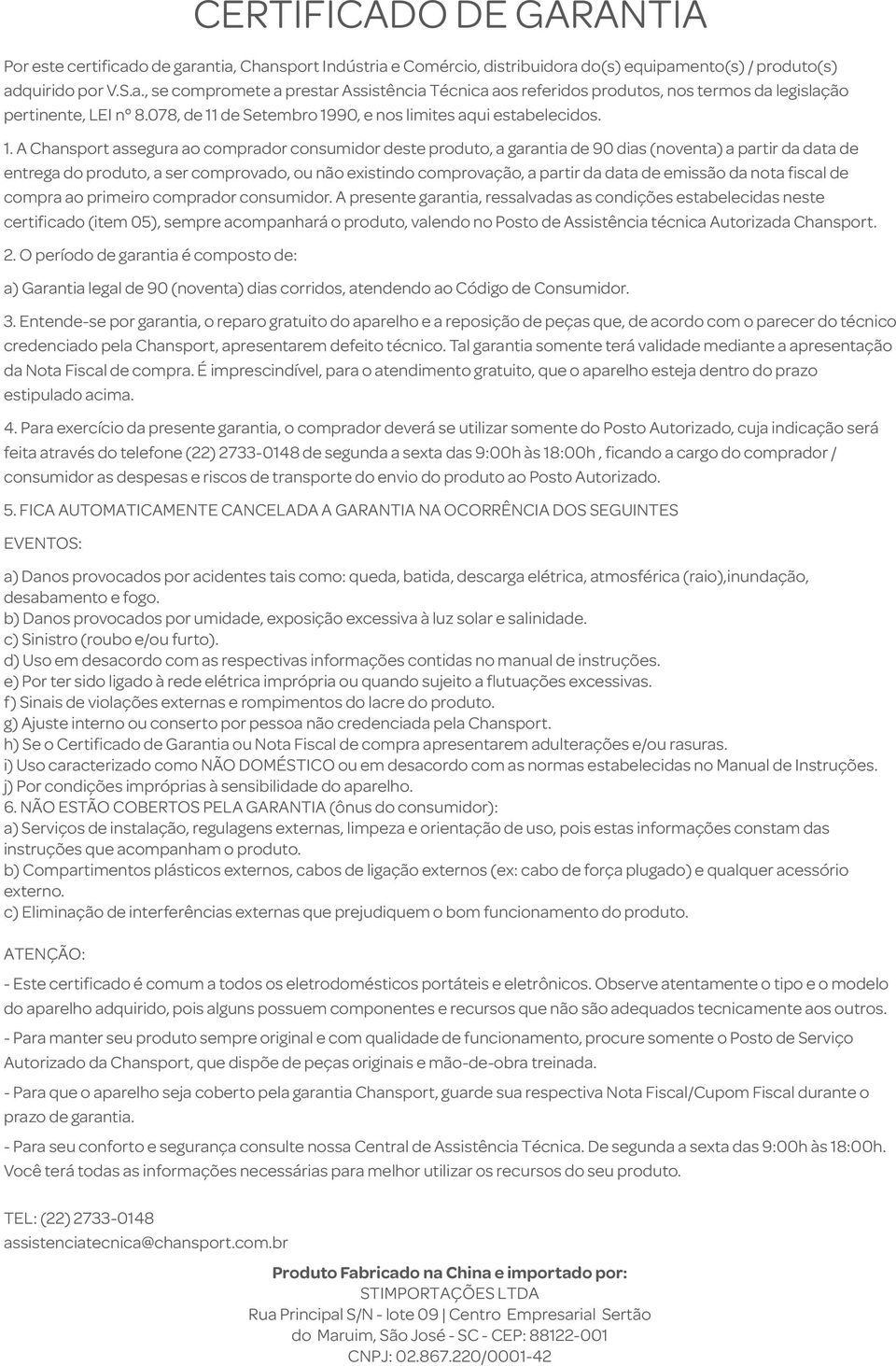 . A Chansport assegura ao comprador consumidor deste produto, a garantia de 90 dias (noventa) a partir da data de entrega do produto, a ser comprovado, ou não existindo comprovação, a partir da data