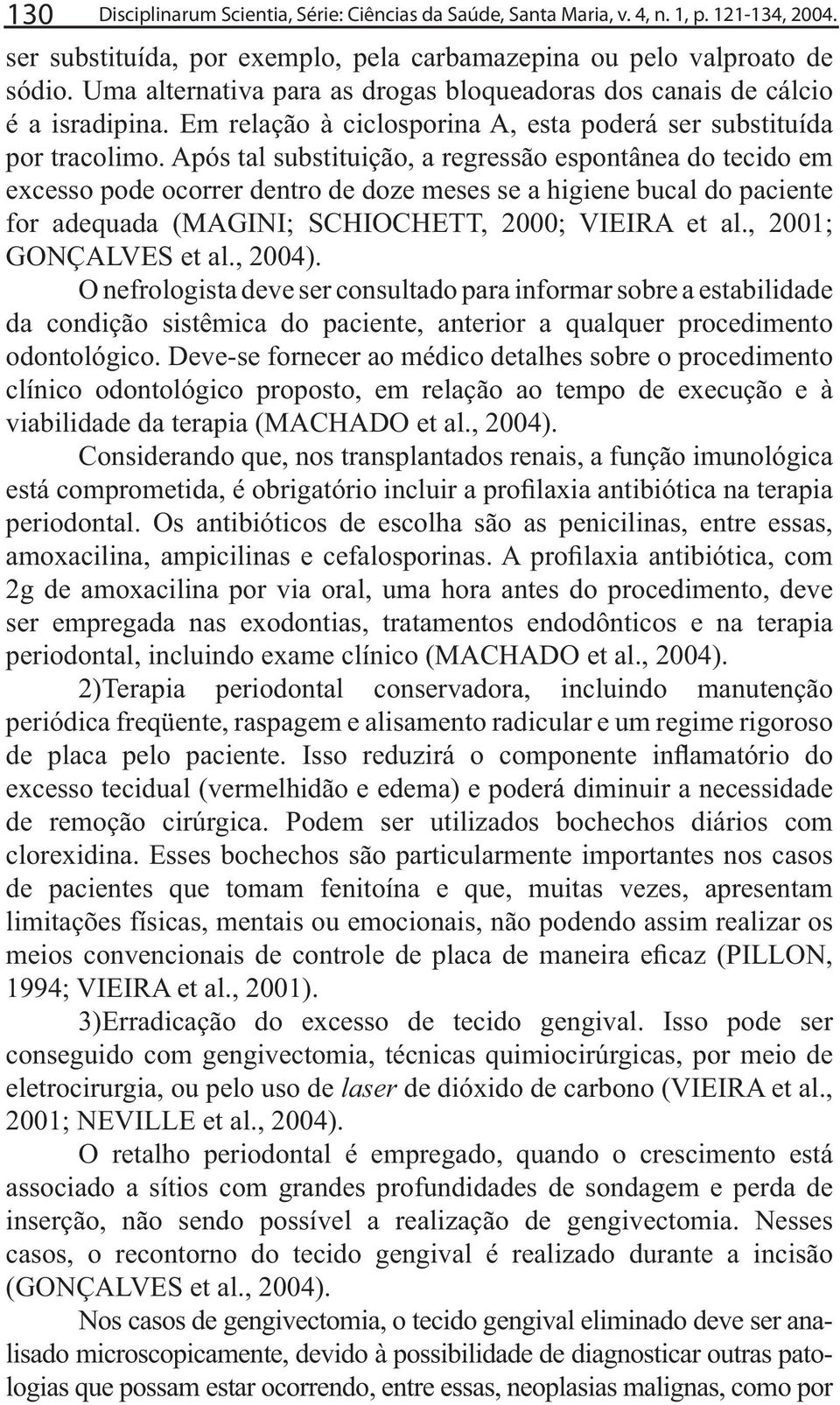 Após tal substituição, a regressão espontânea do tecido em excesso pode ocorrer dentro de doze meses se a higiene bucal do paciente GONÇALVES et al., 2004).