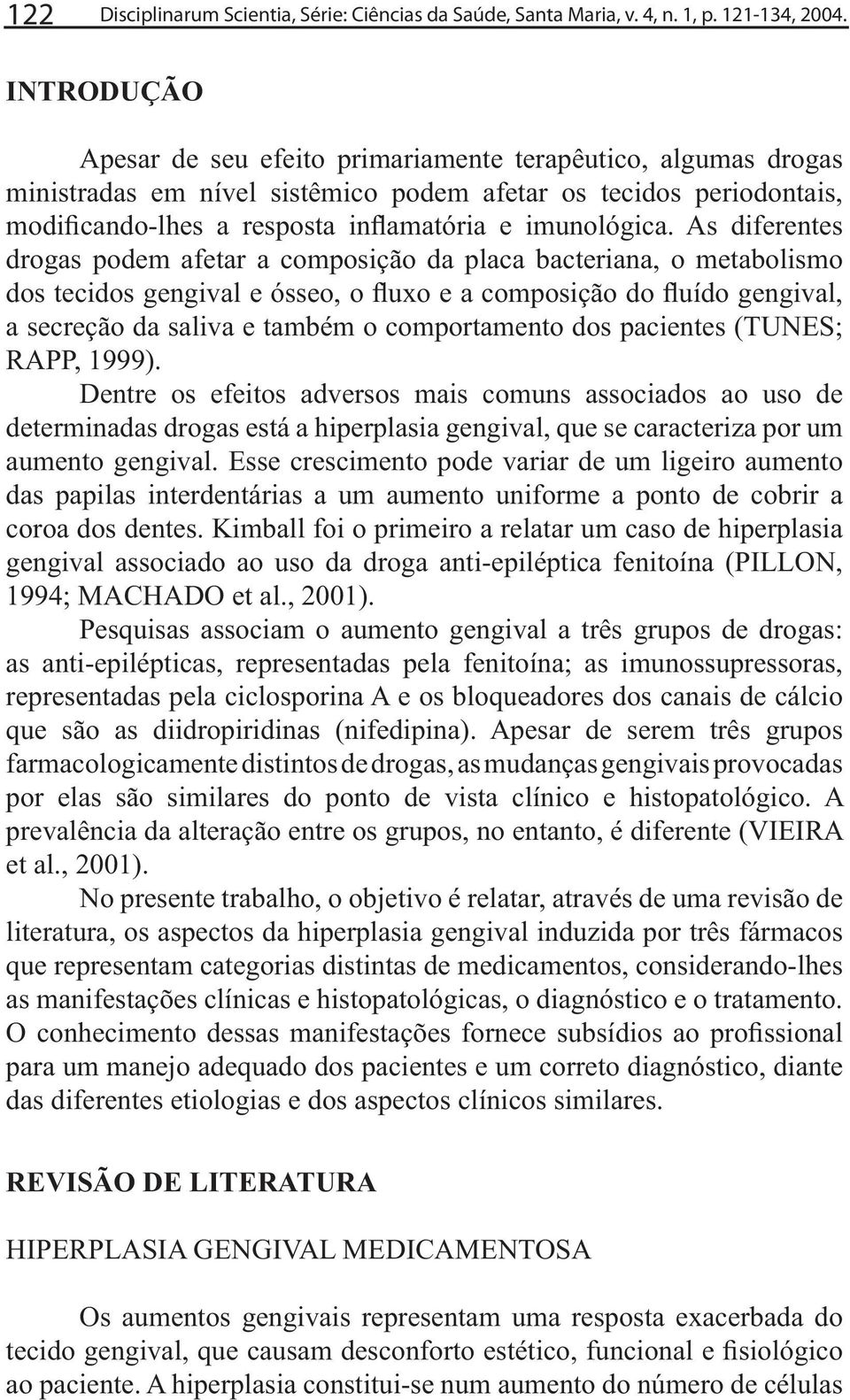 metabolismo RAPP, 1999). Dentre os efeitos adversos mais comuns associados ao uso de determinadas drogas está a hiperplasia gengival, que se caracteriza por um aumento gengival.