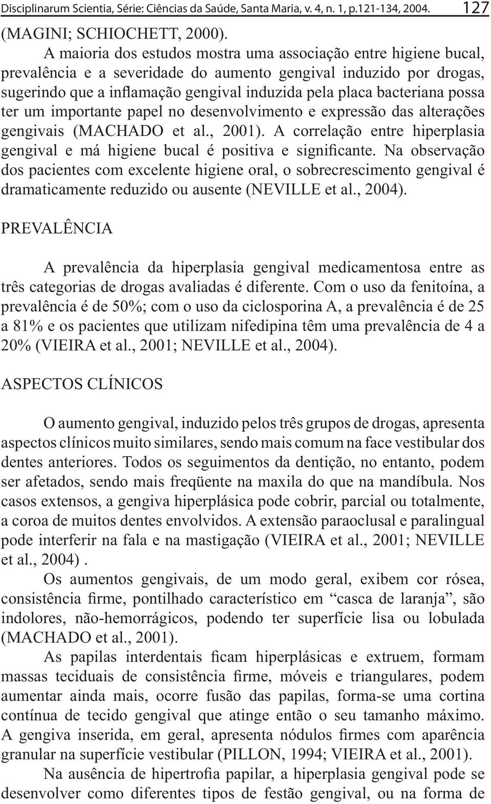 A correlação entre hiperplasia dos pacientes com excelente higiene oral, o sobrecrescimento gengival é dramaticamente reduzido ou ausente (NEVILLE et al., 2004).