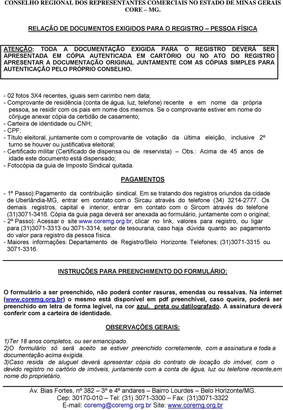 - 02 fotos 3X4 recentes, iguais sem carimbo nem data; - Comprovante de residência (conta de água, luz, telefone) recente e em nome da própria pessoa, se residir com os pais em nome dos mesmos.