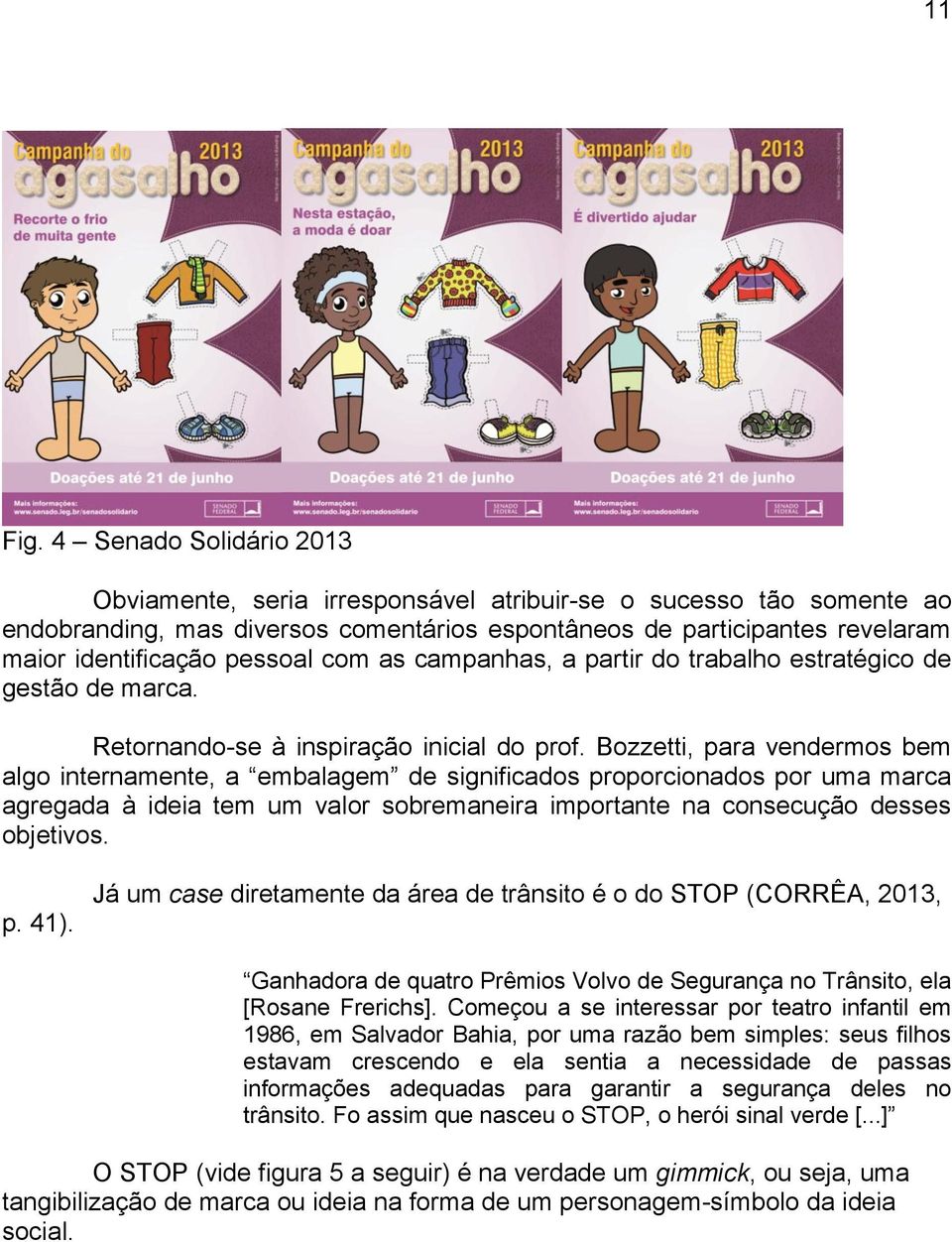 com as campanhas, a partir do trabalho estratégico de gestão de marca. Retornando-se à inspiração inicial do prof.