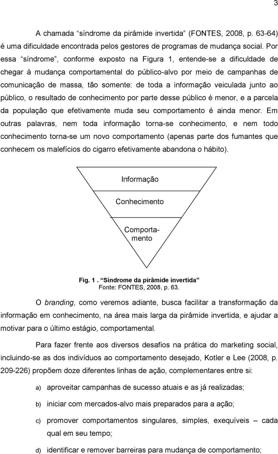 informação veiculada junto ao público, o resultado de conhecimento por parte desse público é menor, e a parcela da população que efetivamente muda seu comportamento é ainda menor.