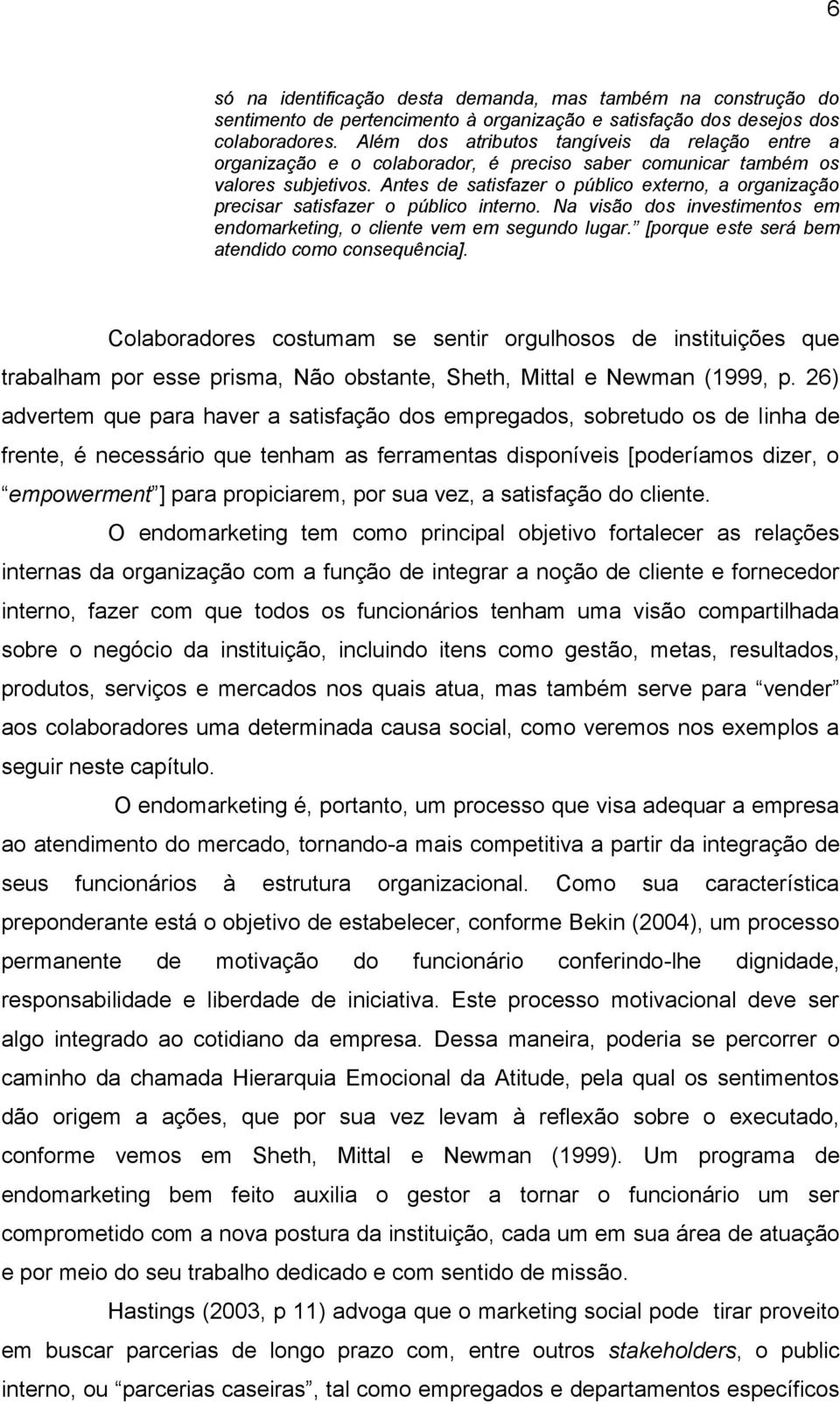 Antes de satisfazer o público externo, a organização precisar satisfazer o público interno. Na visão dos investimentos em endomarketing, o cliente vem em segundo lugar.