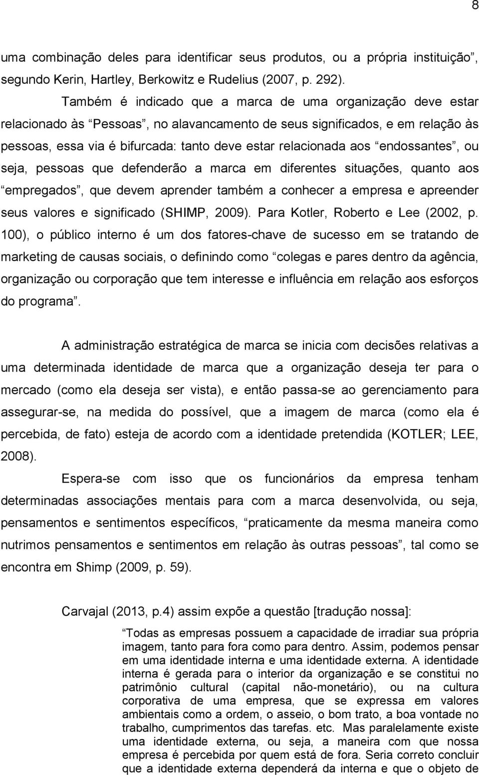 aos endossantes, ou seja, pessoas que defenderão a marca em diferentes situações, quanto aos empregados, que devem aprender também a conhecer a empresa e apreender seus valores e significado (SHIMP,