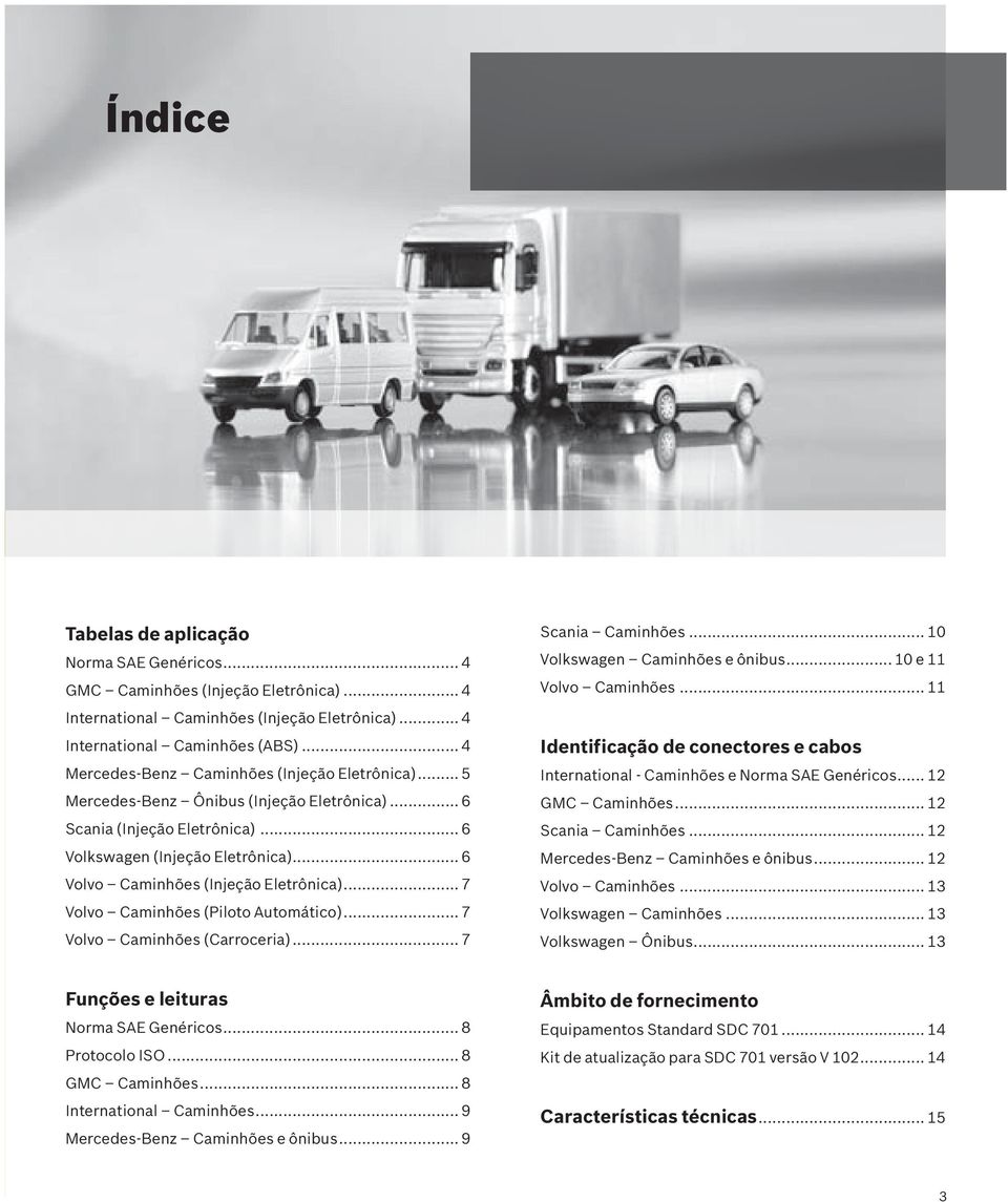 .. 6 Volvo Caminhões (Injeção Eletrônica)... 7 Volvo Caminhões (Piloto Automático)... 7 Volvo Caminhões (Carroceria)... 7 Scania Caminhões... 10 Volkswagen Caminhões e ônibus... 10 e 11 Volvo Caminhões.