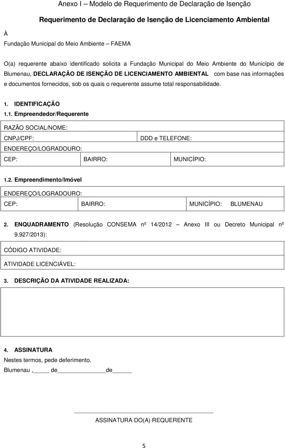 requerente assume total responsabilidade. 1. IDENTIFICAÇÃO 1.1. Empreendedor/Requerente RAZÃO SOCIAL/NOME: CNPJ/CPF: DDD e TELEFONE: ENDEREÇO/LOGRADOURO: CEP: BAIRRO: MUNICÍPIO: 1.2.