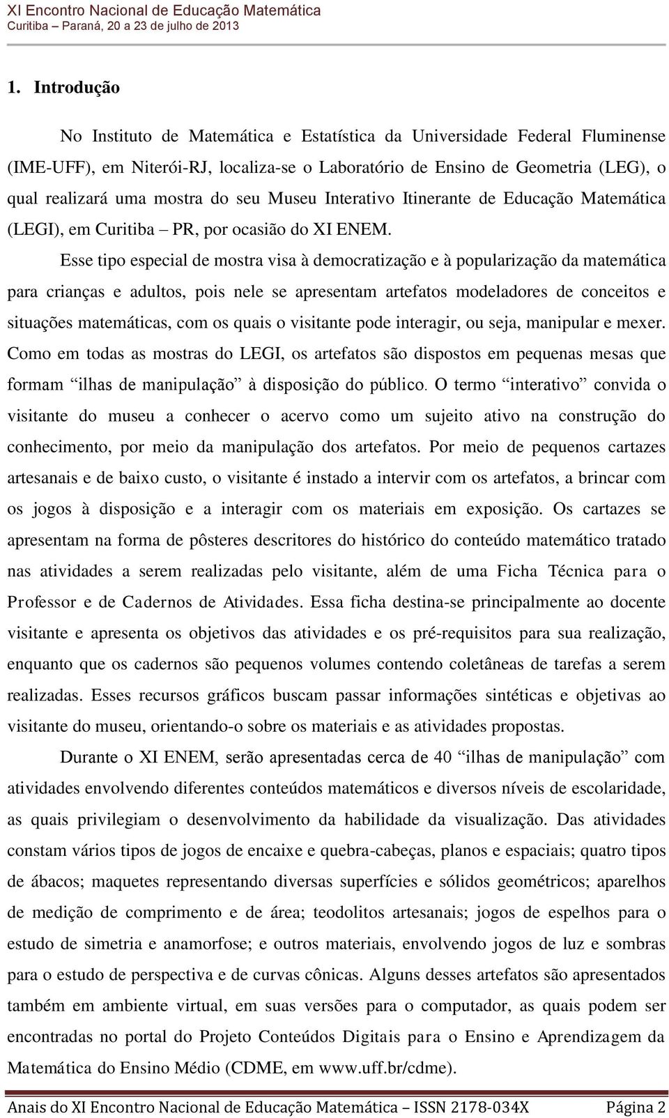 Esse tipo especial de mostra visa à democratização e à popularização da matemática para crianças e adultos, pois nele se apresentam artefatos modeladores de conceitos e situações matemáticas, com os