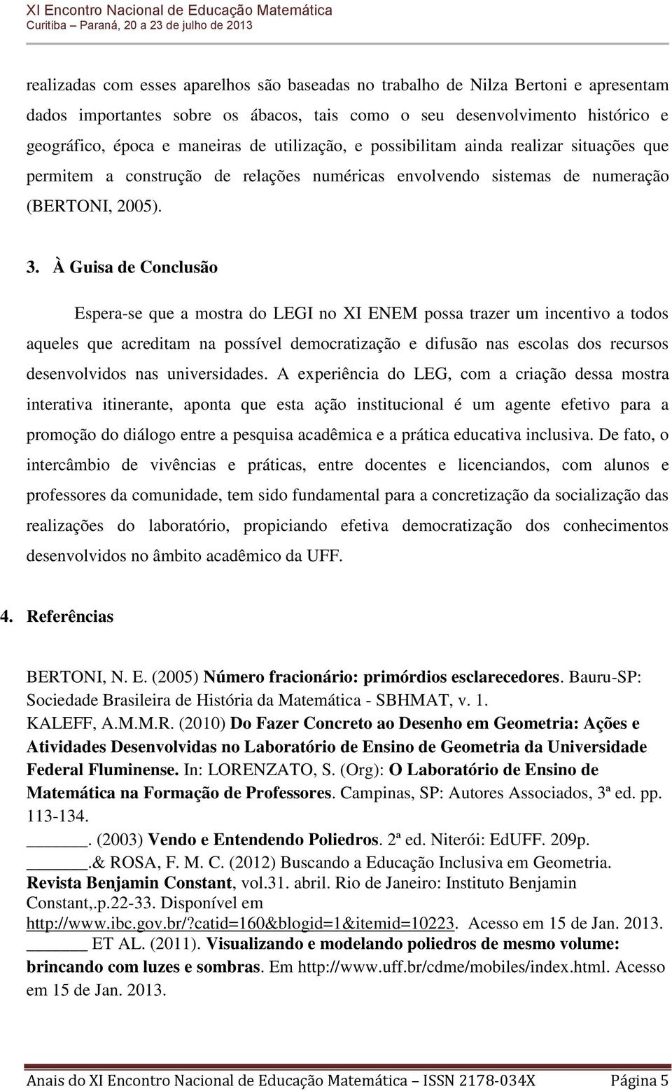 À Guisa de Conclusão Espera-se que a mostra do LEGI no XI ENEM possa trazer um incentivo a todos aqueles que acreditam na possível democratização e difusão nas escolas dos recursos desenvolvidos nas