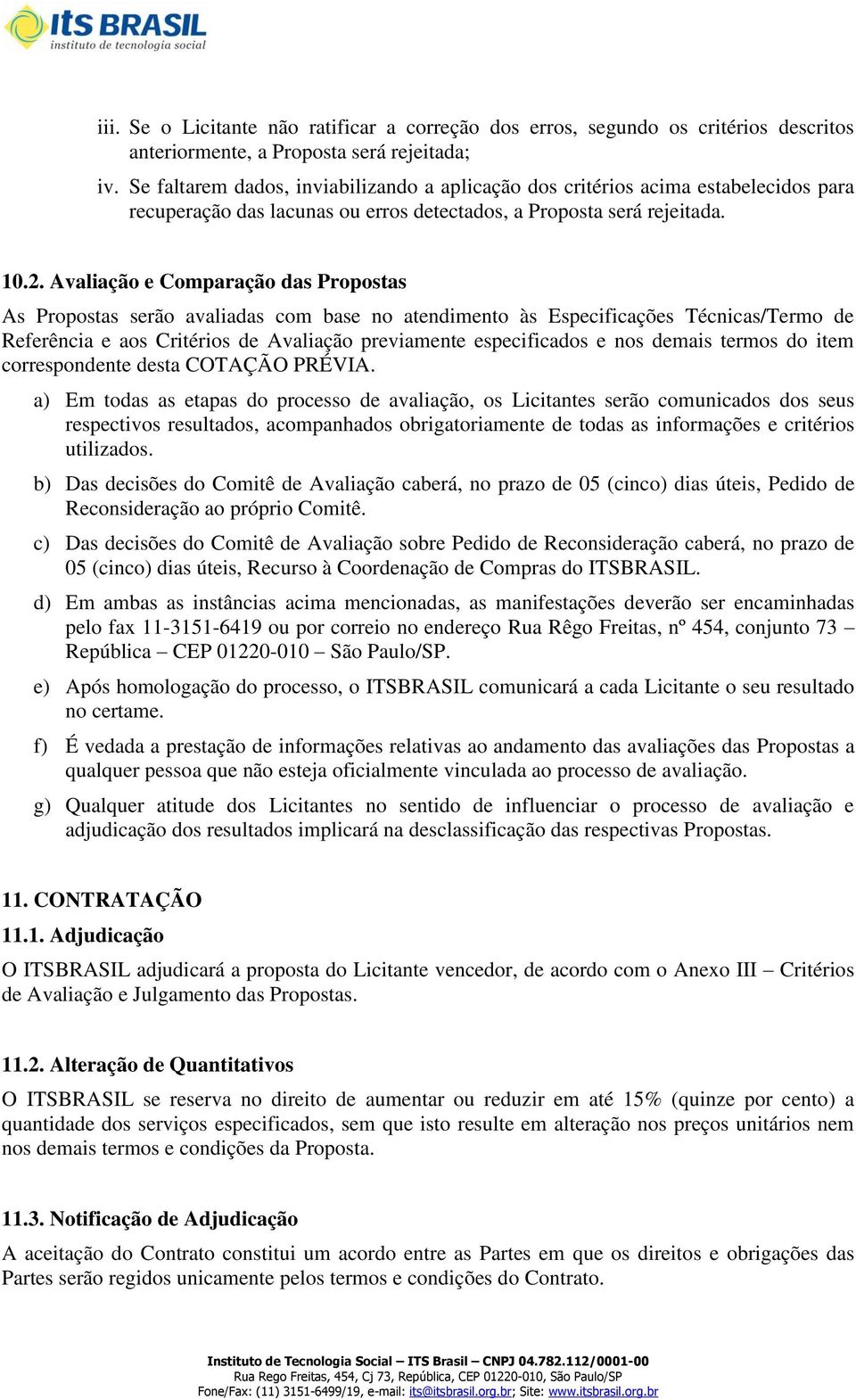 Avaliação e Comparação das Propostas As Propostas serão avaliadas com base no atendimento às Especificações Técnicas/Termo de Referência e aos Critérios de Avaliação previamente especificados e nos