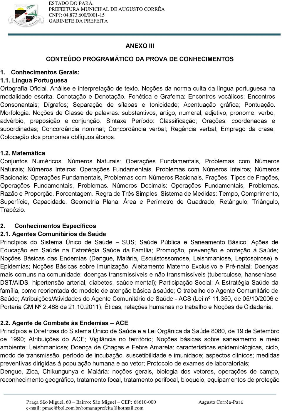 Fonética e Grafema: Encontros vocálicos; Encontros Consonantais; Dígrafos; Separação de sílabas e tonicidade; Acentuação gráfica; Pontuação.