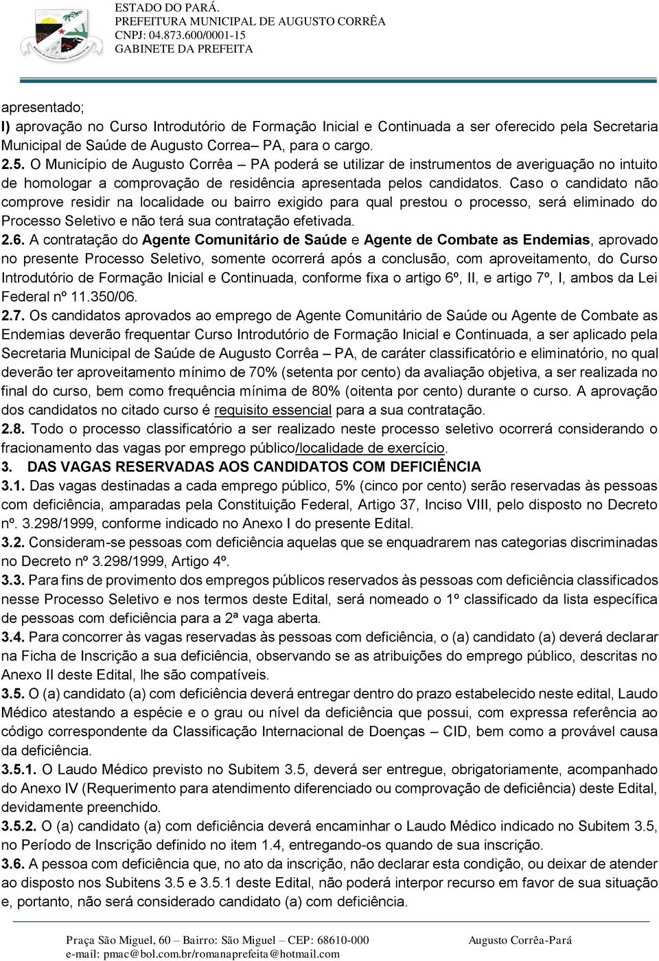 Caso o candidato não comprove residir na localidade ou bairro exigido para qual prestou o processo, será eliminado do Processo Seletivo e não terá sua contratação efetivada. 2.6.