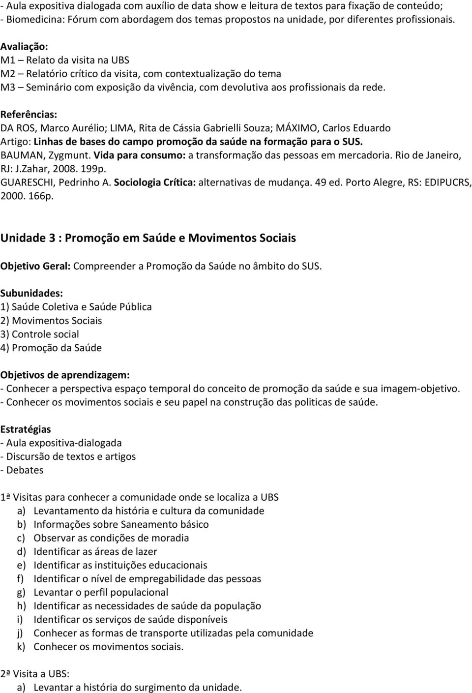 Referências: DA ROS, Marco Aurélio; LIMA, Rita de Cássia Gabrielli Souza; MÁXIMO, Carlos Eduardo Artigo: Linhas de bases do campo promoção da saúde na formação para o SUS. BAUMAN, Zygmunt.