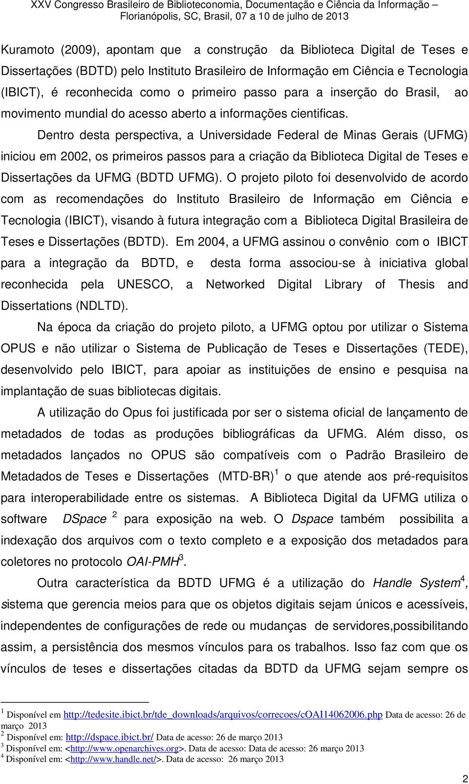 Dentro desta perspectiva, a Universidade Federal de Minas Gerais (UFMG) iniciou em 2002, os primeiros passos para a criação da Biblioteca Digital de Teses e Dissertações da UFMG (BDTD UFMG).