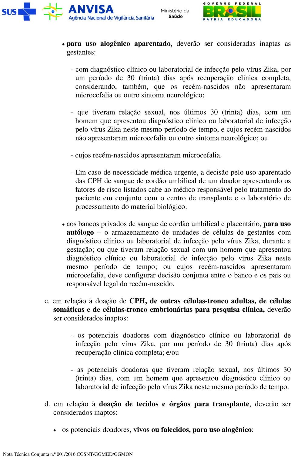 um pelo vírus Zika neste mesmo período de tempo, e cujos recém-nascidos não apresentaram microcefalia ou outro sintoma neurológico; ou - cujos recém-nascidos apresentaram microcefalia.