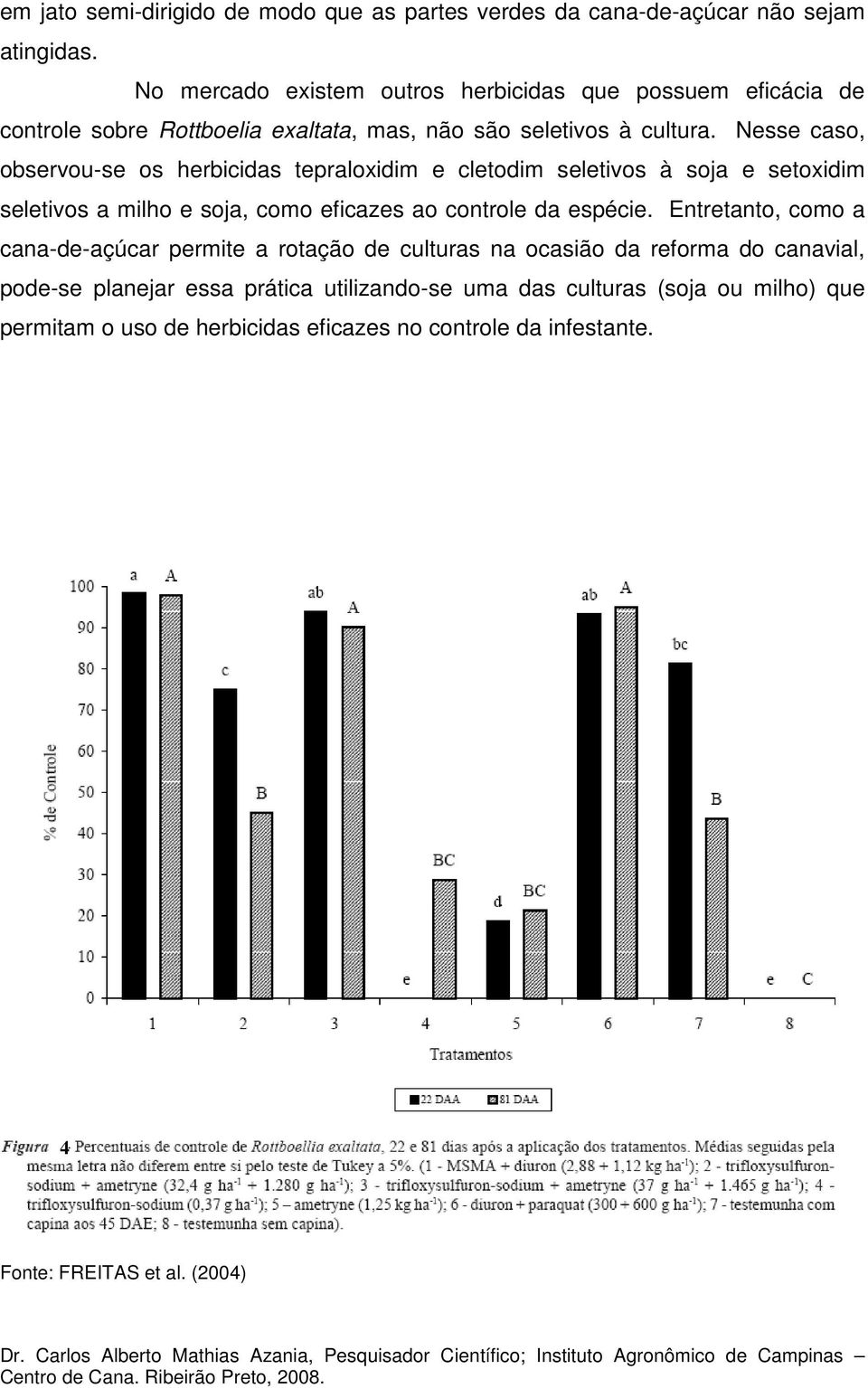 Nesse caso, observou-se os herbicidas tepraloxidim e cletodim seletivos à soja e setoxidim seletivos a milho e soja, como eficazes ao controle da espécie.