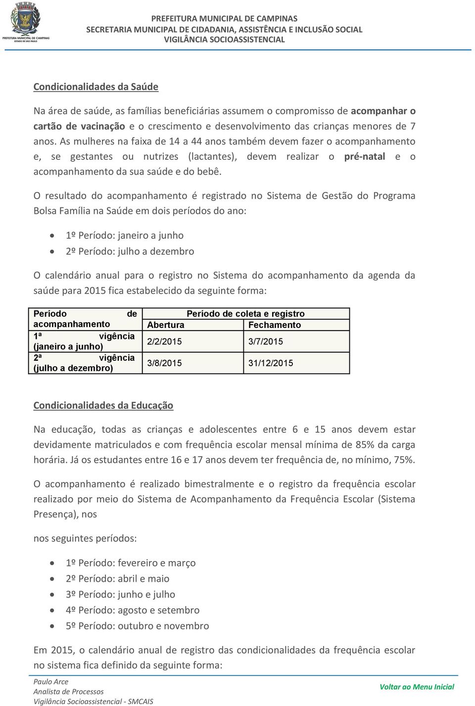 O resultado do acompanhamento é registrado no Sistema de Gestão do Programa Bolsa Família na Saúde em dois períodos do ano: 1º Período: janeiro a junho 2º Período: julho a dezembro O calendário anual