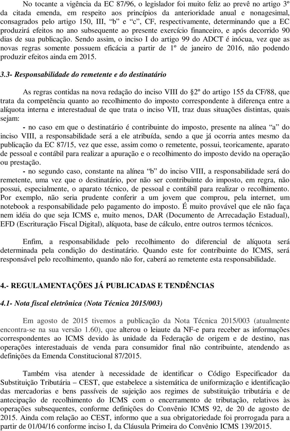 Sendo assim, o inciso I do artigo 99 do ADCT é inócua, vez que as novas regras somente possuem eficácia a partir de 1º de janeiro de 2016, não podendo produzir efeitos ainda em 2015. 3.