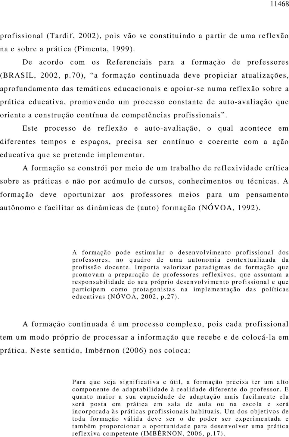 70), a formação continuada deve propiciar atualizações, aprofundamento das temáticas educacionais e apoiar-se numa reflexão sobre a prática educativa, promovendo um processo constante de