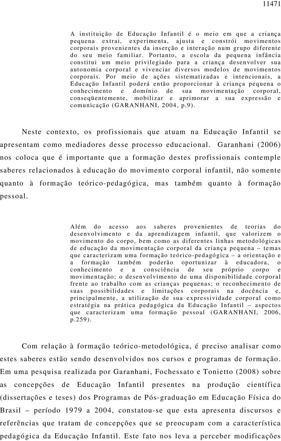 Por meio de ações sistematizadas e intencionais, a Educação Infantil poderá então proporcionar à criança pequena o conhecimento e domínio de sua movimentação corporal, conseqüentemente, mobilizar e