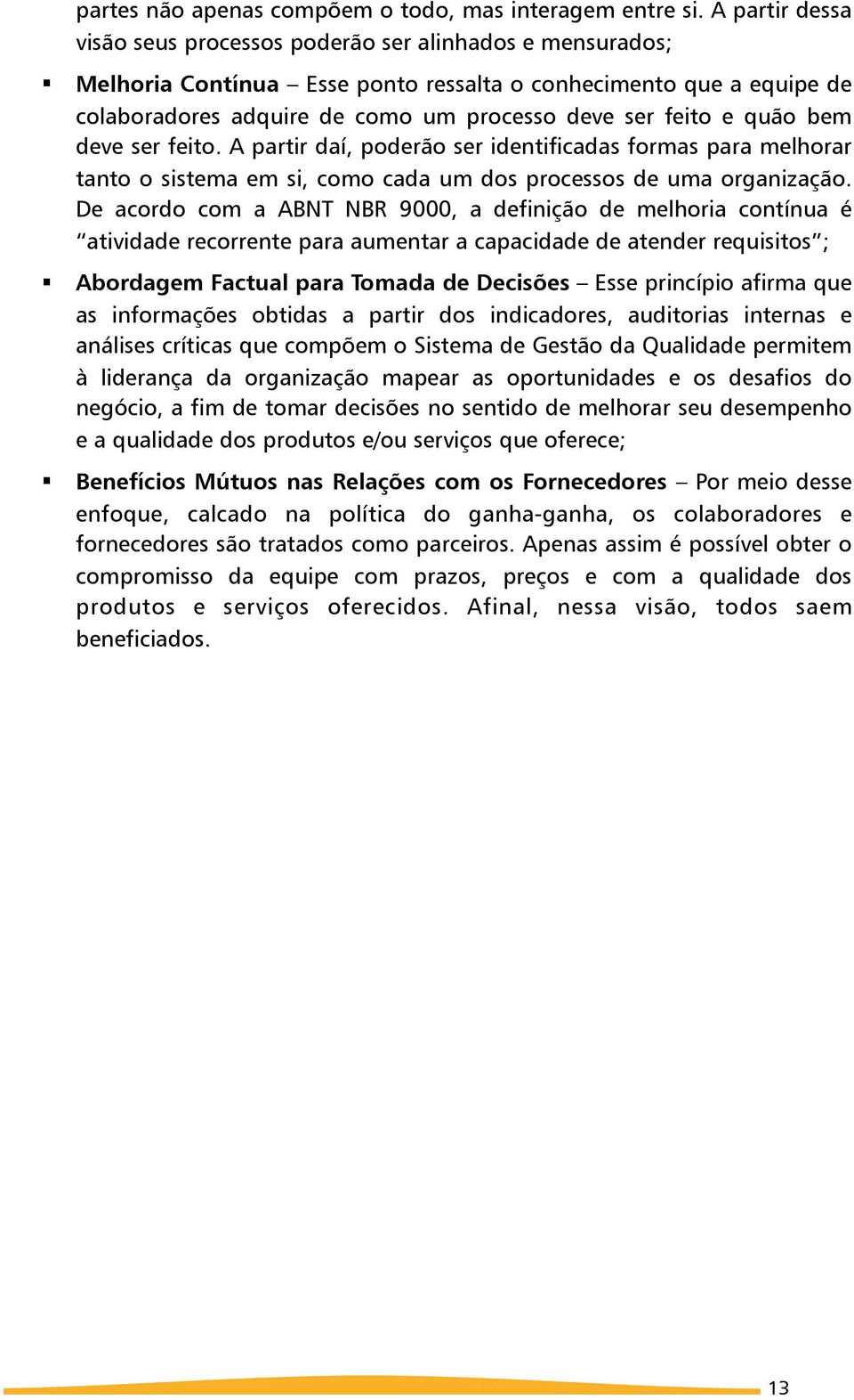 A partir daí, poderão ser identificadas formas para melhorar tanto o sistema em si, como cada um dos processos de uma organização.