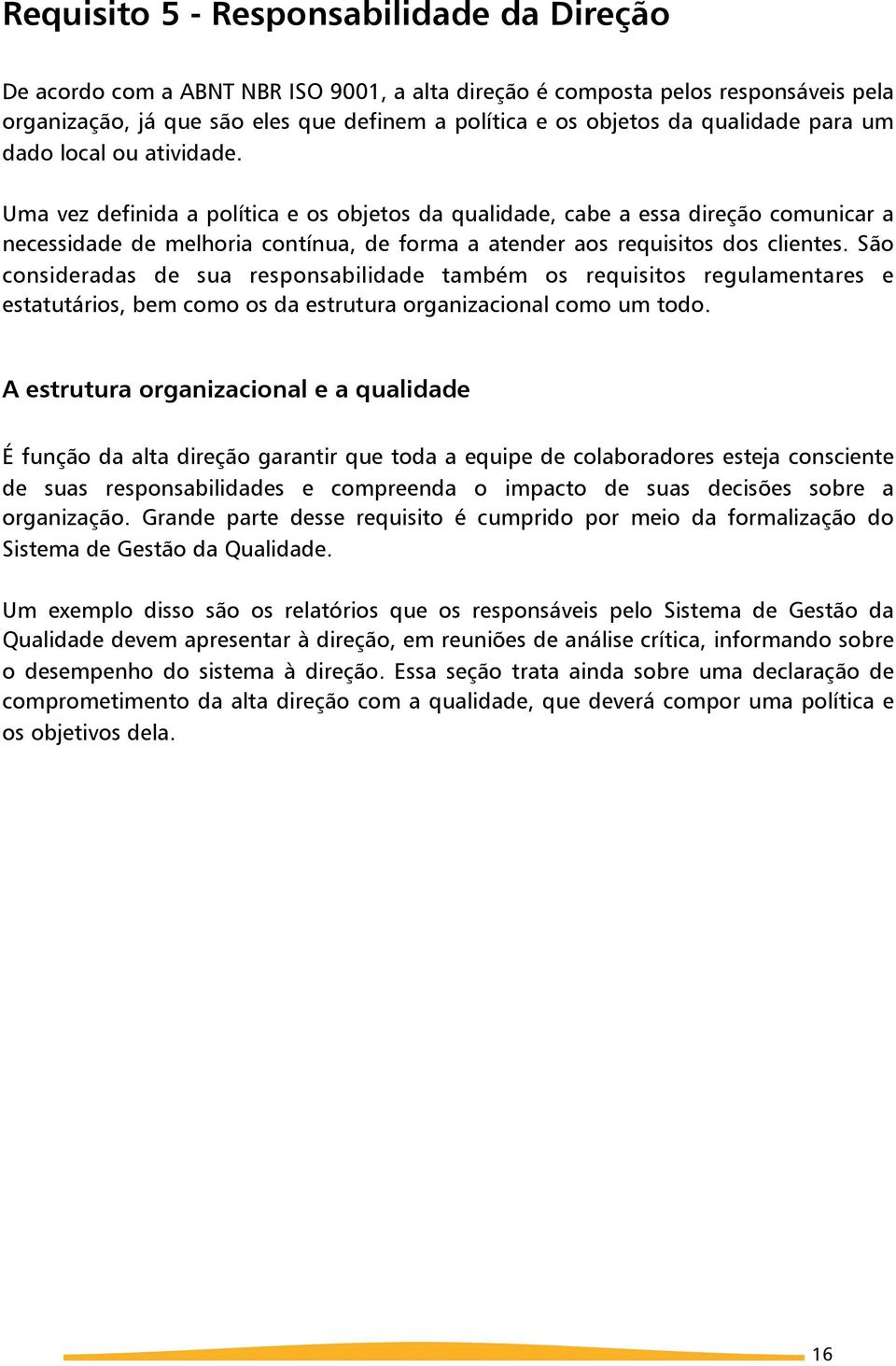 Uma vez definida a política e os objetos da qualidade, cabe a essa direção comunicar a necessidade de melhoria contínua, de forma a atender aos requisitos dos clientes.