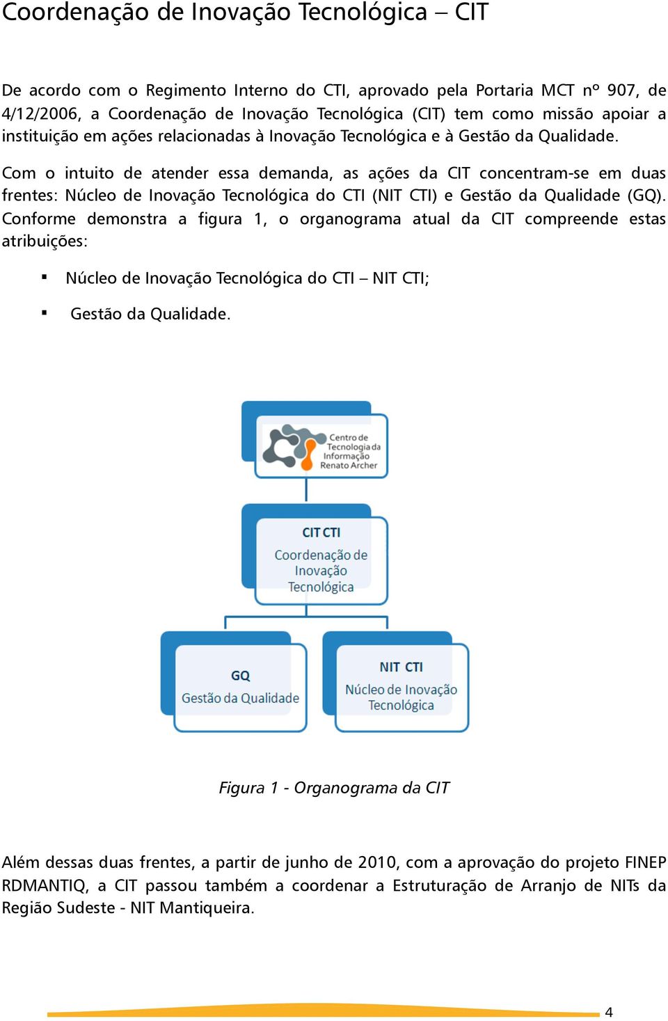 Com o intuito de atender essa demanda, as ações da CIT concentram-se em duas frentes: Núcleo de Inovação Tecnológica do CTI (NIT CTI) e Gestão da Qualidade (GQ).