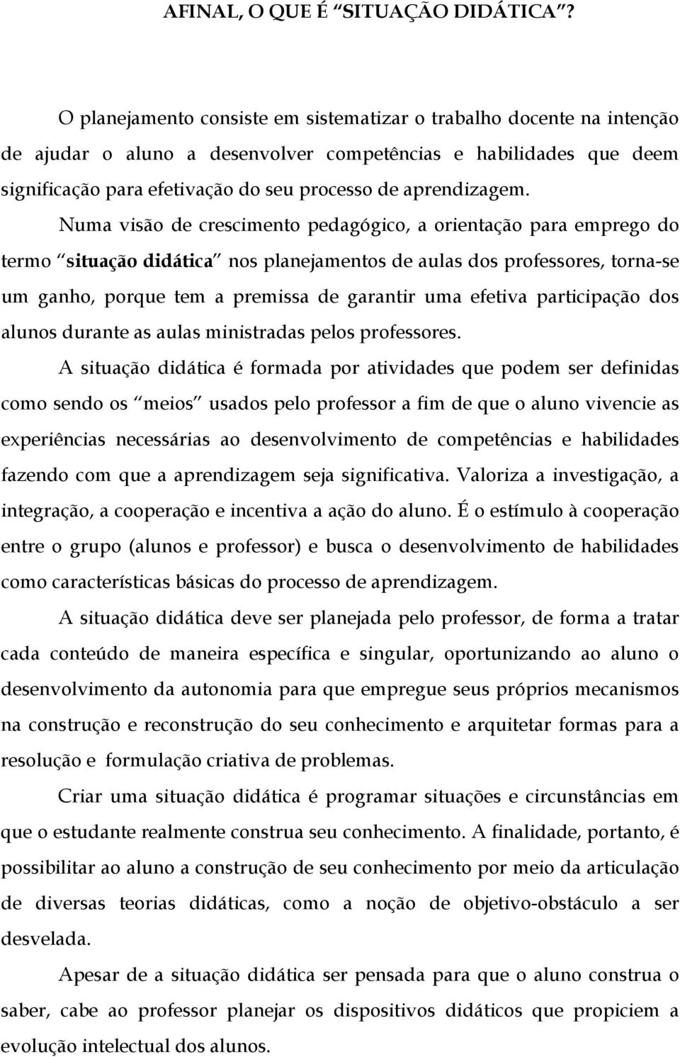 Numa visão de crescimento pedagógico, a orientação para emprego do termo situação didática nos planejamentos de aulas dos professores, torna-se um ganho, porque tem a premissa de garantir uma efetiva